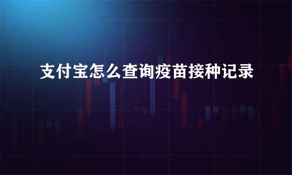 支付宝怎么查询疫苗接种记录