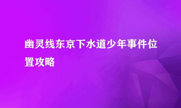 幽灵线东京下水道少年事件位置攻略