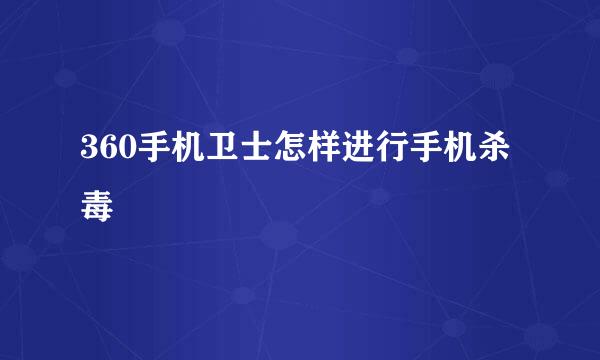 360手机卫士怎样进行手机杀毒