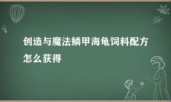 创造与魔法鳞甲海龟饲料配方怎么获得