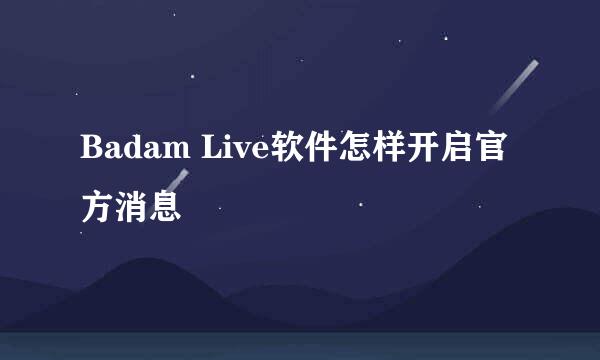 Badam Live软件怎样开启官方消息