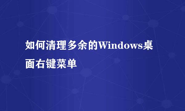 如何清理多余的Windows桌面右键菜单