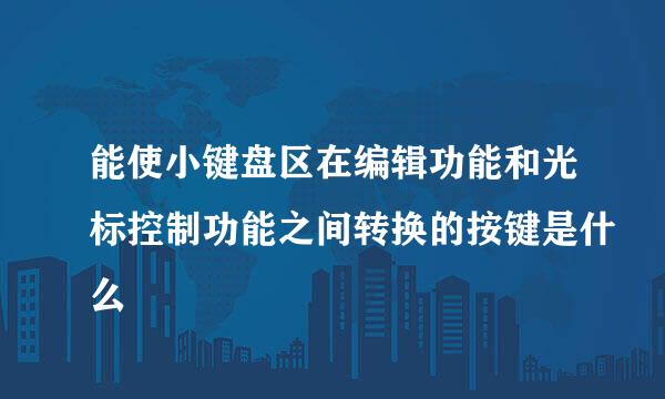 能使小键盘区在编辑功能和光标控制功能之间转换的按键是什么