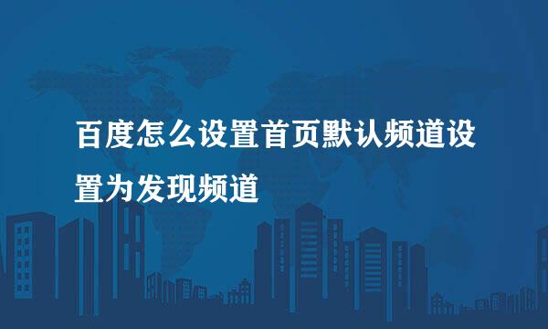 百度怎么设置首页默认频道设置为发现频道