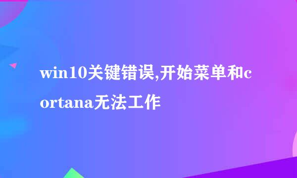 win10关键错误,开始菜单和cortana无法工作