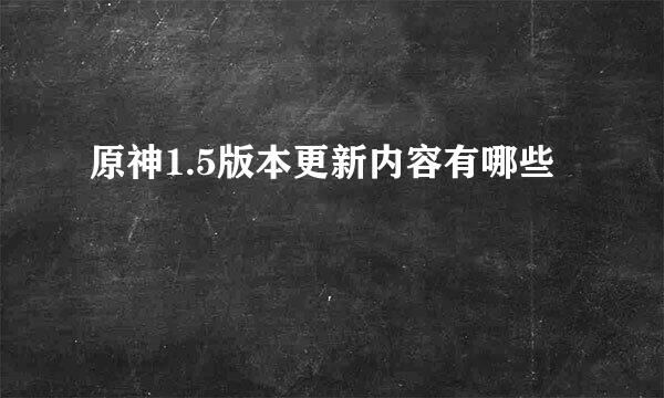 原神1.5版本更新内容有哪些