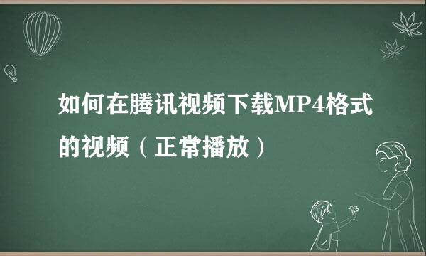 如何在腾讯视频下载MP4格式的视频（正常播放）