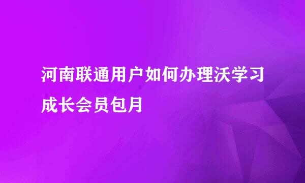 河南联通用户如何办理沃学习成长会员包月