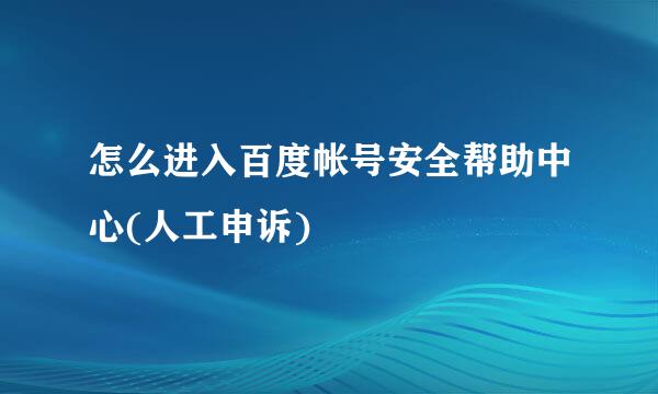 怎么进入百度帐号安全帮助中心(人工申诉)