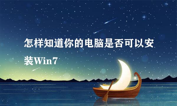 怎样知道你的电脑是否可以安装Win7