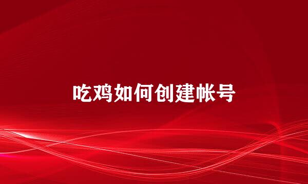 吃鸡如何创建帐号