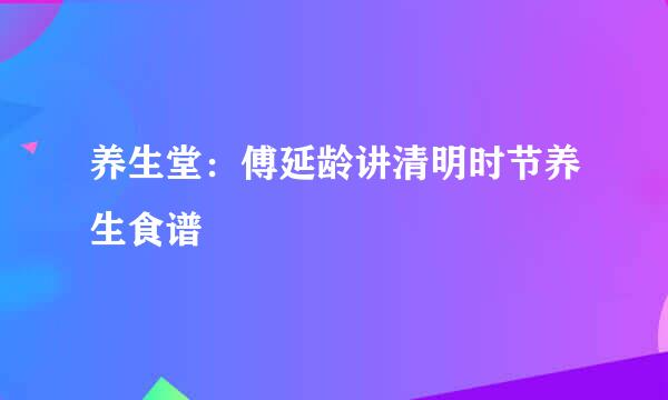 养生堂：傅延龄讲清明时节养生食谱