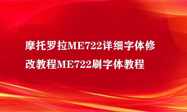 摩托罗拉ME722详细字体修改教程ME722刷字体教程