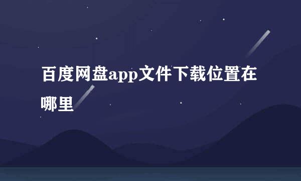 百度网盘app文件下载位置在哪里