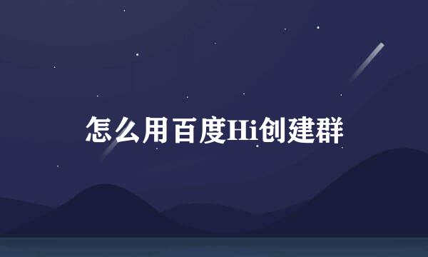 怎么用百度Hi创建群