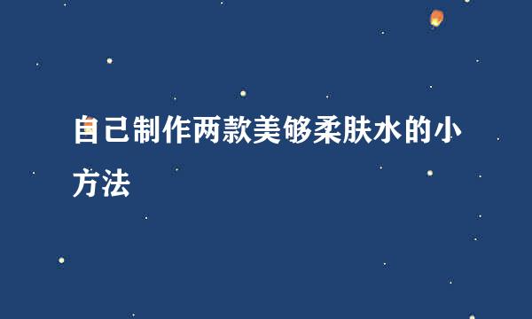 自己制作两款美够柔肤水的小方法