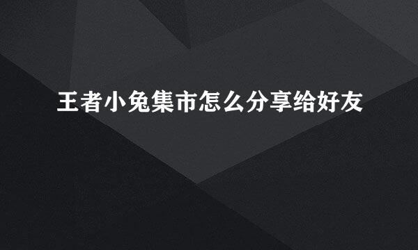 王者小兔集市怎么分享给好友