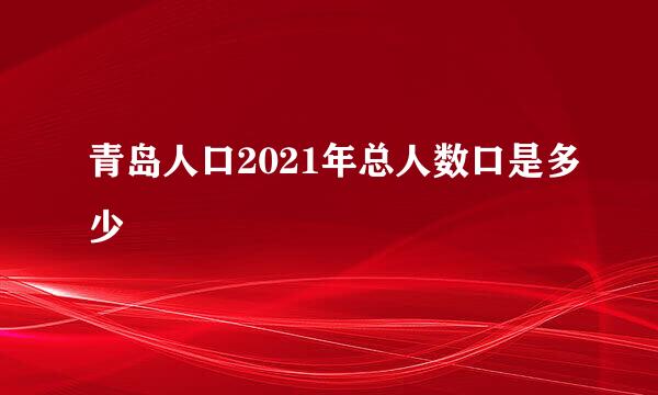 青岛人口2021年总人数口是多少