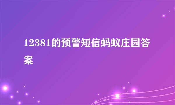 12381的预警短信蚂蚁庄园答案