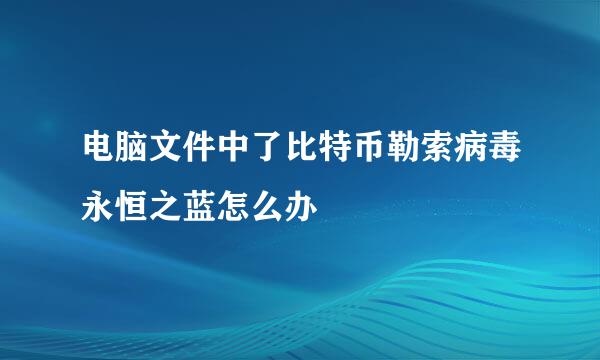 电脑文件中了比特币勒索病毒永恒之蓝怎么办