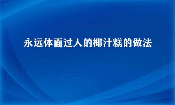 永远体面过人的椰汁糕的做法