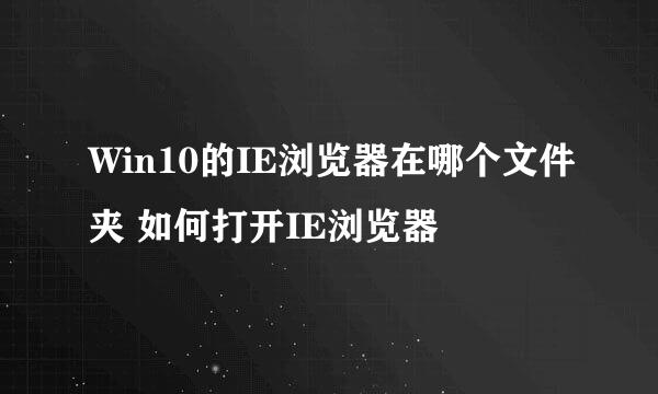 Win10的IE浏览器在哪个文件夹 如何打开IE浏览器