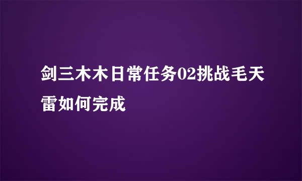 剑三木木日常任务02挑战毛天雷如何完成