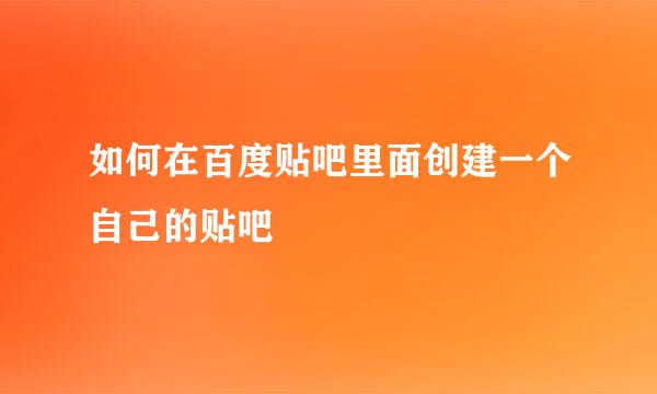 如何在百度贴吧里面创建一个自己的贴吧