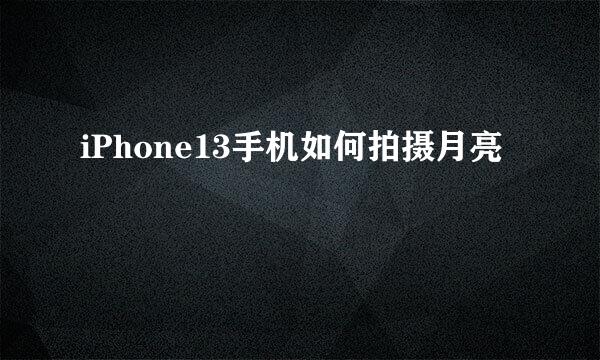 iPhone13手机如何拍摄月亮