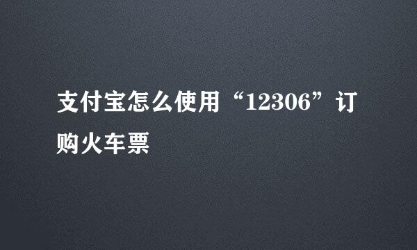 支付宝怎么使用“12306”订购火车票