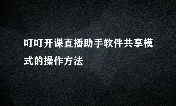 叮叮开课直播助手软件共享模式的操作方法