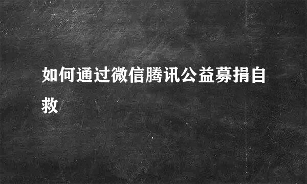 如何通过微信腾讯公益募捐自救