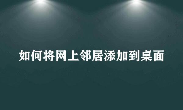 如何将网上邻居添加到桌面