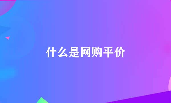 什么是网购平价