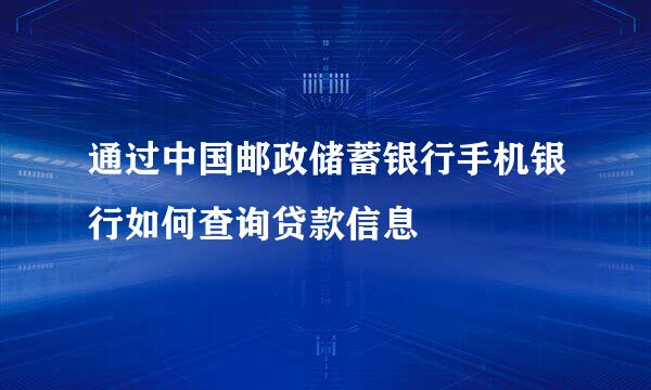 通过中国邮政储蓄银行手机银行如何查询贷款信息