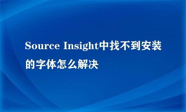 Source Insight中找不到安装的字体怎么解决