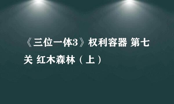 《三位一体3》权利容器 第七关 红木森林（上）