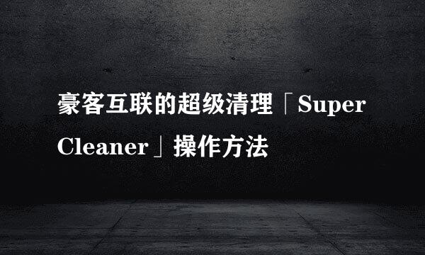 豪客互联的超级清理「Super Cleaner」操作方法