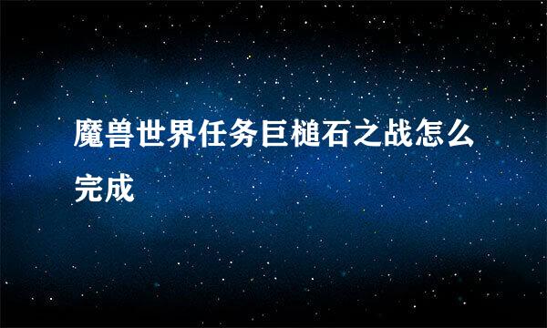 魔兽世界任务巨槌石之战怎么完成