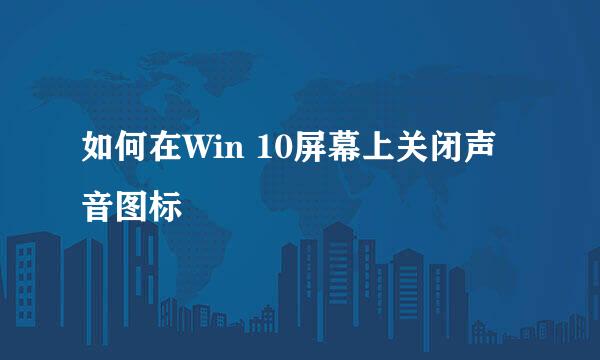 如何在Win 10屏幕上关闭声音图标