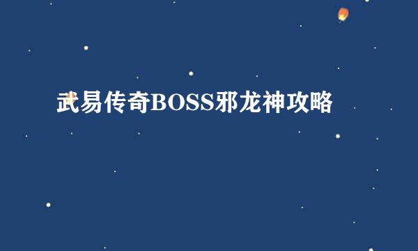 武易传奇BOSS邪龙神攻略