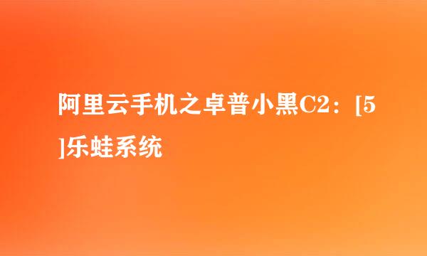 阿里云手机之卓普小黑C2：[5]乐蛙系统