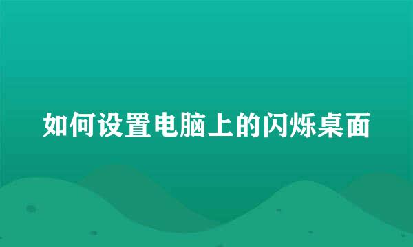 如何设置电脑上的闪烁桌面