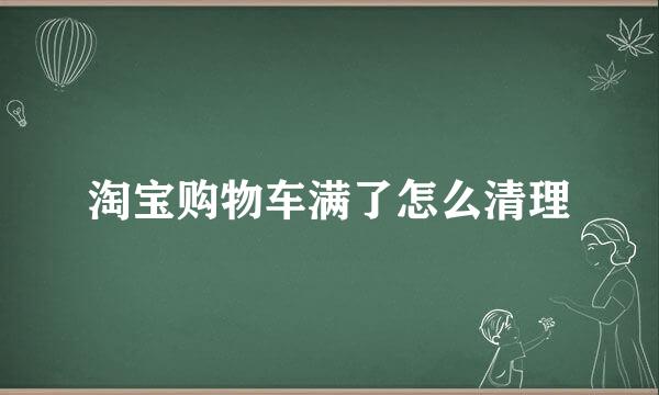 淘宝购物车满了怎么清理