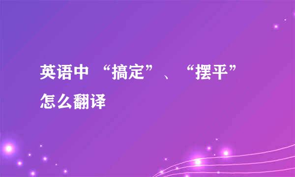 英语中 “搞定”、“摆平”怎么翻译