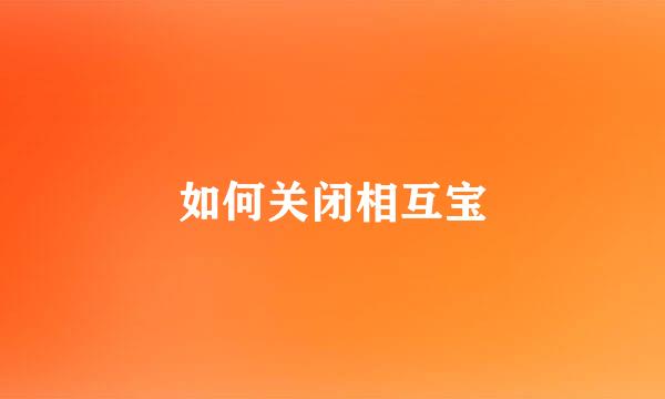 如何关闭相互宝