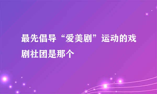 最先倡导“爱美剧”运动的戏剧社团是那个