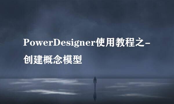 PowerDesigner使用教程之-创建概念模型