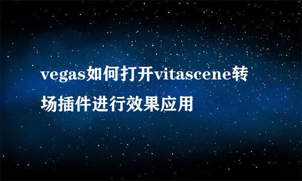 vegas如何打开vitascene转场插件进行效果应用