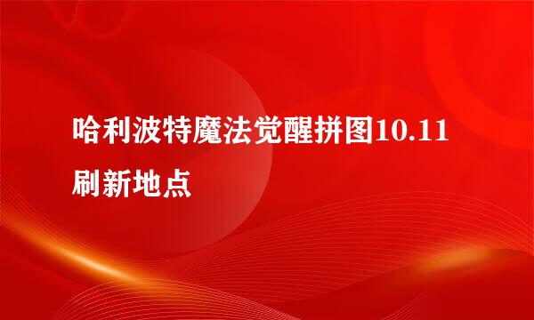 哈利波特魔法觉醒拼图10.11刷新地点